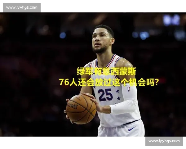 绿军未为西蒙斯办发布会暗藏玄机 留队与否取决于薪资与战术适配性